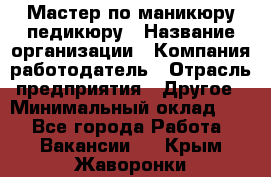 Мастер по маникюру-педикюру › Название организации ­ Компания-работодатель › Отрасль предприятия ­ Другое › Минимальный оклад ­ 1 - Все города Работа » Вакансии   . Крым,Жаворонки